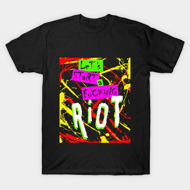 Let's Start A Fucking Riot 4 T-Shirt by SiSuSiSu